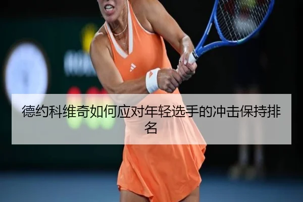 德约科维奇如何应对年轻选手的冲击保持排名